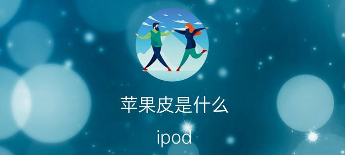 苹果皮是什么 ipod touch5苹果皮介绍【详解】